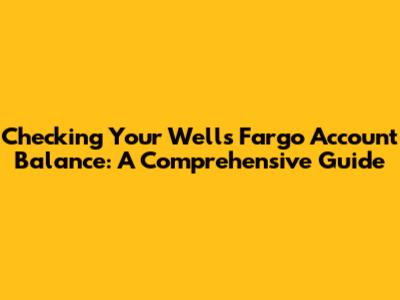 Checking Your Wells Fargo Account Balance: A Comprehensive Guide