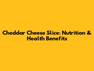 Cheddar Cheese Slice: Nutrition & Health Benefits