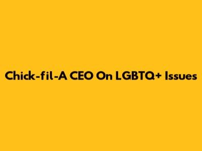 Chick-fil-A CEO On LGBTQ+ Issues