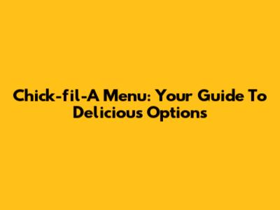 Chick-fil-A Menu: Your Guide To Delicious Options