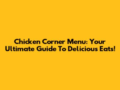 Chicken Corner Menu: Your Ultimate Guide To Delicious Eats!