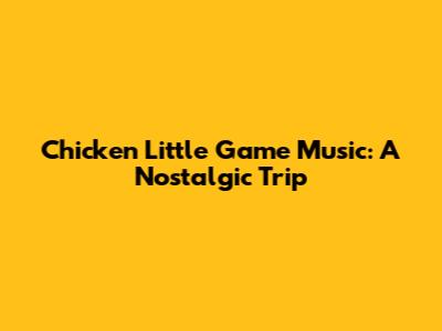 Chicken Little Game Music: A Nostalgic Trip
