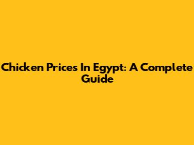 Chicken Prices In Egypt: A Complete Guide
