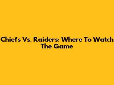 Chiefs Vs. Raiders: Where To Watch The Game