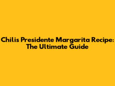 Chili's Presidente Margarita Recipe: The Ultimate Guide