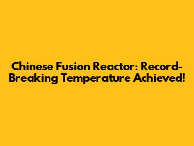 Chinese Fusion Reactor: Record-Breaking Temperature Achieved!