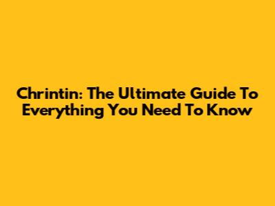 Chrintin: The Ultimate Guide To Everything You Need To Know