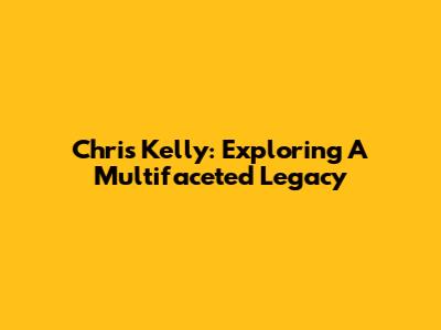Chris Kelly: Exploring A Multifaceted Legacy