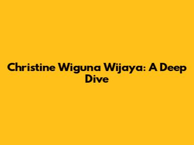Christine Wiguna Wijaya: A Deep Dive