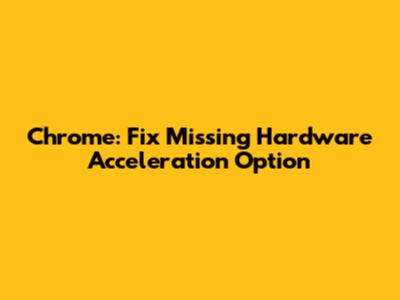 Chrome: Fix Missing Hardware Acceleration Option