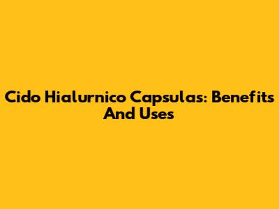 Cido Hialurnico Capsulas: Benefits And Uses