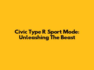 Civic Type R Sport Mode: Unleashing The Beast