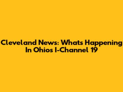 Cleveland News: What's Happening In Ohio's I-Channel 19