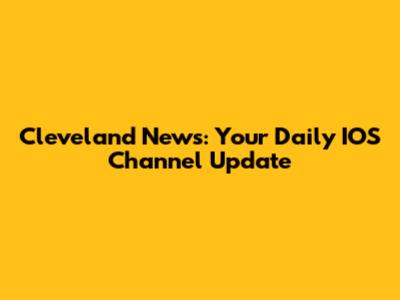 Cleveland News: Your Daily IOS Channel Update