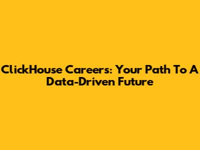 ClickHouse Careers: Your Path To A Data-Driven Future