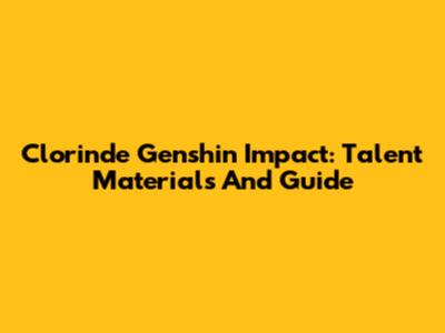 Clorinde Genshin Impact: Talent Materials And Guide