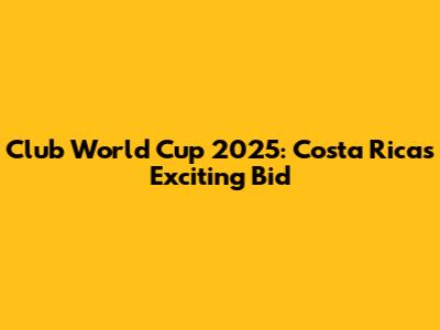 Club World Cup 2025: Costa Rica's Exciting Bid