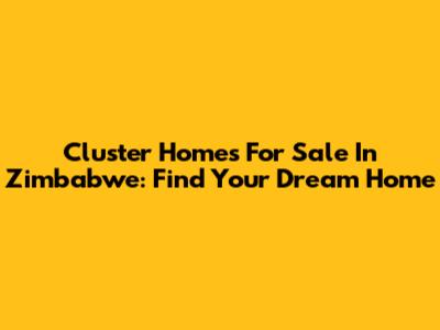 Cluster Homes For Sale In Zimbabwe: Find Your Dream Home