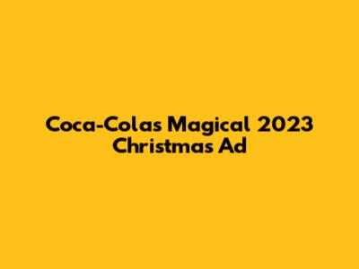 Coca-Cola's Magical 2023 Christmas Ad
