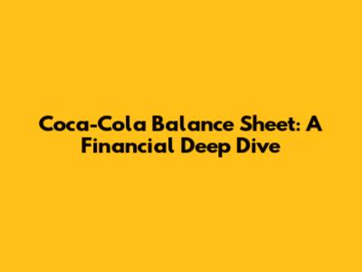 Coca-Cola Balance Sheet: A Financial Deep Dive