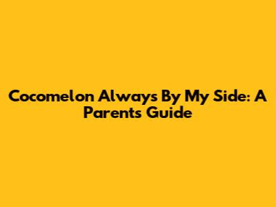 Cocomelon Always By My Side: A Parent's Guide
