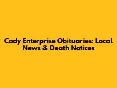 Cody Enterprise Obituaries: Local News & Death Notices