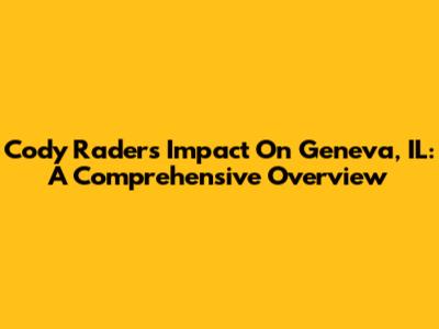 Cody Rader's Impact On Geneva, IL: A Comprehensive Overview