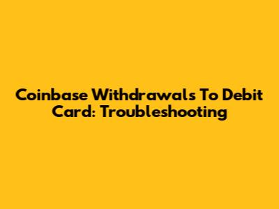 Coinbase Withdrawals To Debit Card: Troubleshooting