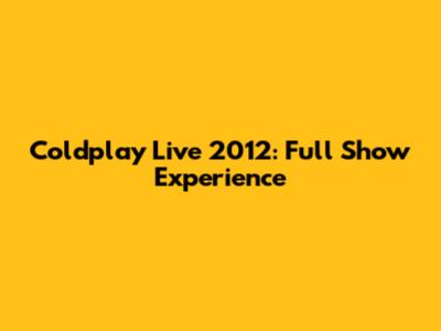 Coldplay Live 2012: Full Show Experience