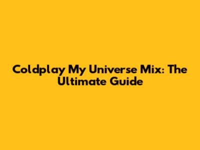 Coldplay My Universe Mix: The Ultimate Guide