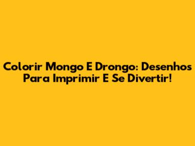 Colorir Mongo E Drongo: Desenhos Para Imprimir E Se Divertir!