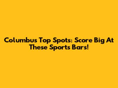Columbus' Top Spots: Score Big At These Sports Bars!