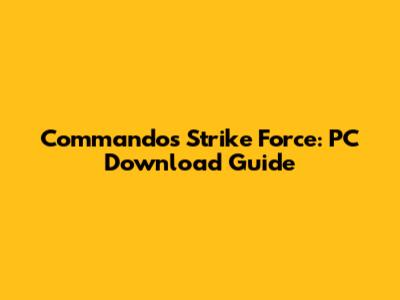 Commandos Strike Force: PC Download Guide