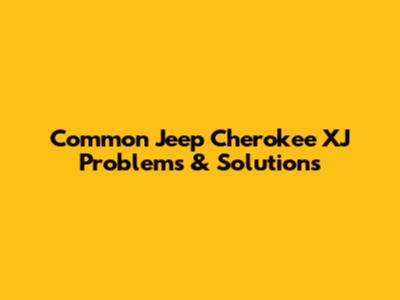 Common Jeep Cherokee XJ Problems & Solutions