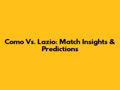 Como Vs. Lazio: Match Insights & Predictions