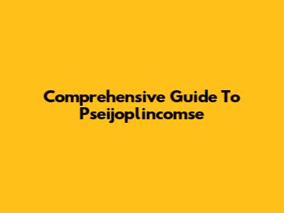 Comprehensive Guide To Pseijoplincomse