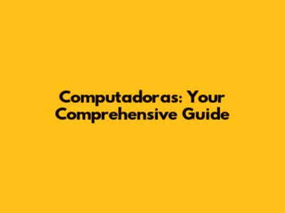 Computadoras: Your Comprehensive Guide