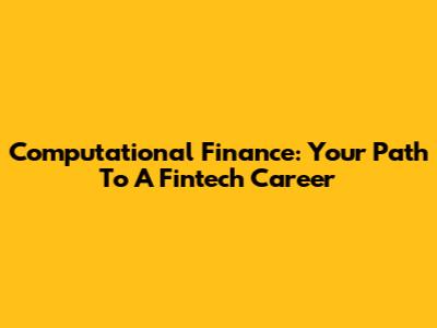 Computational Finance: Your Path To A Fintech Career