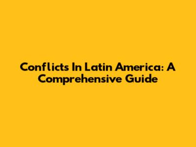 Conflicts In Latin America: A Comprehensive Guide