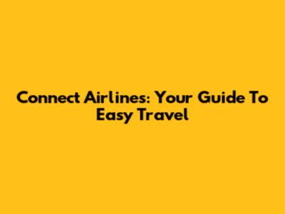 Connect Airlines: Your Guide To Easy Travel