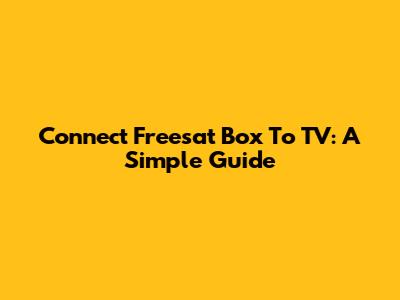 Connect Freesat Box To TV: A Simple Guide