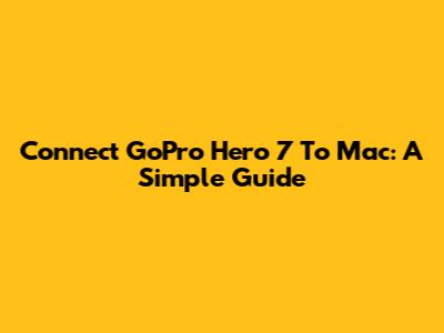 Connect GoPro Hero 7 To Mac: A Simple Guide