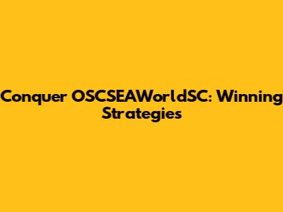 Conquer OSCSEAWorldSC: Winning Strategies