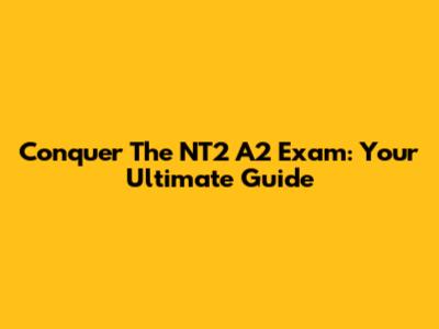 Conquer The NT2 A2 Exam: Your Ultimate Guide