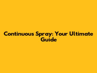 Continuous Spray: Your Ultimate Guide