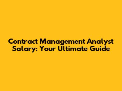 Contract Management Analyst Salary: Your Ultimate Guide