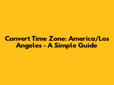 Convert Time Zone: America/Los Angeles - A Simple Guide