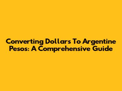 Converting Dollars To Argentine Pesos: A Comprehensive Guide