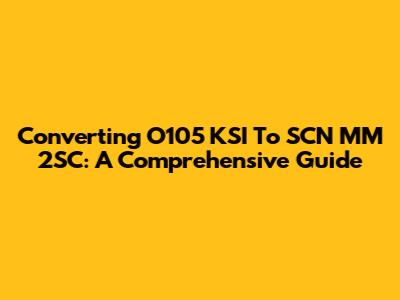 Converting O105 KSI To SCN MM 2SC: A Comprehensive Guide
