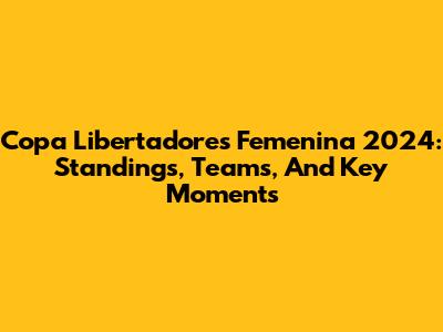 Copa Libertadores Femenina 2024: Standings, Teams, And Key Moments